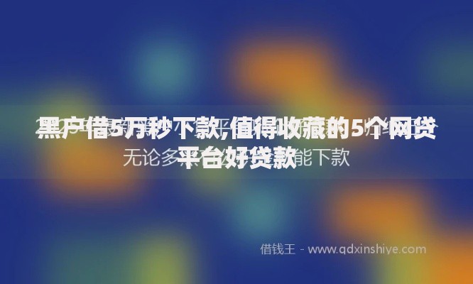 黑户借5万秒下款,值得收藏的5个网贷平台好贷款