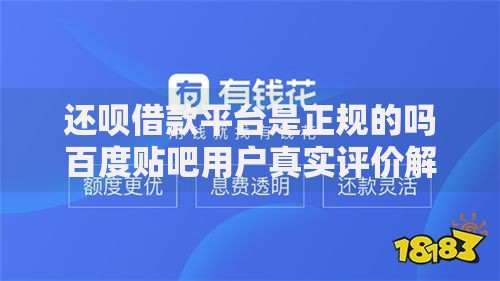 还呗借款平台是正规的吗百度贴吧用户真实评价解析