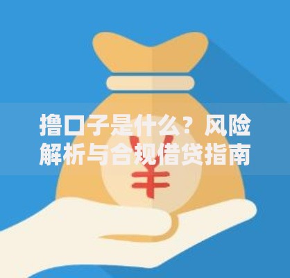 撸口子是什么？风险解析与合规借贷指南