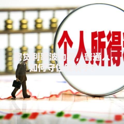房贷利率波动期，普通人如何守住钱袋子？