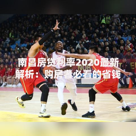 南昌房贷利率2020最新解析：购房者必看的省钱门道