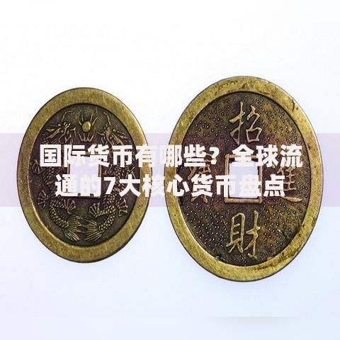 国际货币有哪些？全球流通的7大核心货币盘点