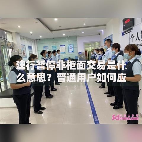建行暂停非柜面交易是什么意思？普通用户如何应对
