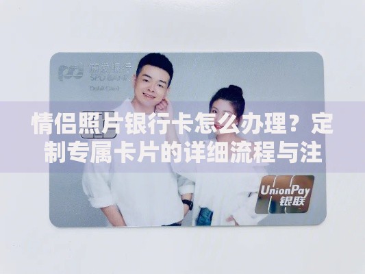 情侣照片银行卡怎么办理？定制专属卡片的详细流程与注意事项