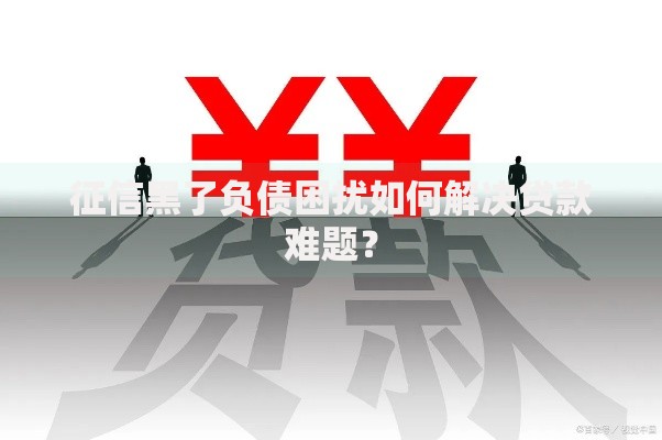 征信黑了负债困扰如何解决贷款难题？