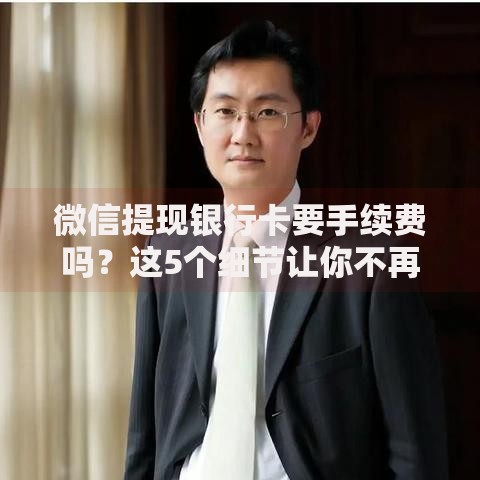微信提现银行卡要手续费吗？这5个细节让你不再花冤枉钱！