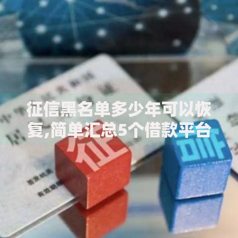 征信黑名单多少年可以恢复,简单汇总5个借款平台贷款利息低