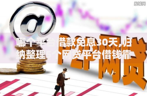 哪个平台借款免息30天,归纳整理5个网贷平台借钱靠谱