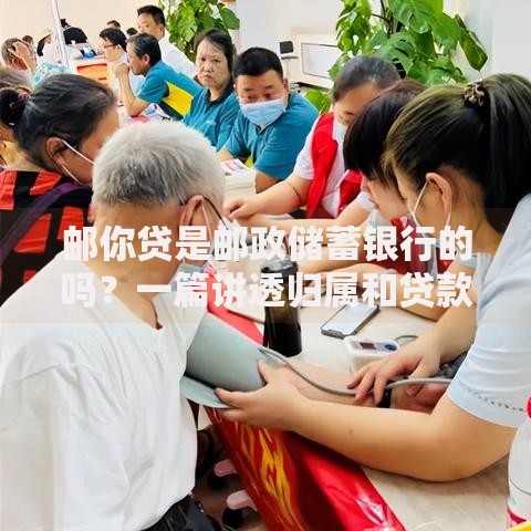 邮你贷是邮政储蓄银行的吗？一篇讲透归属和贷款细节