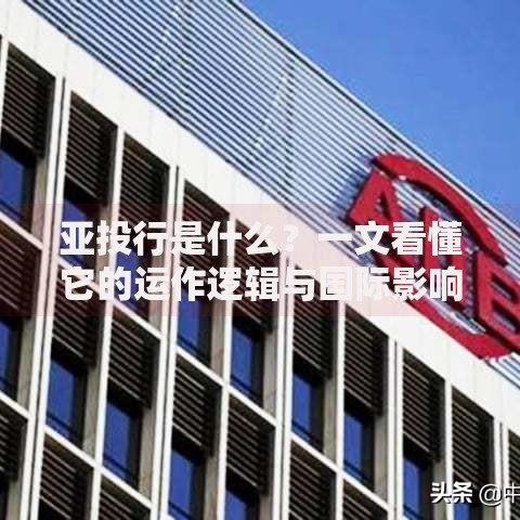 亚投行是什么？一文看懂它的运作逻辑与国际影响