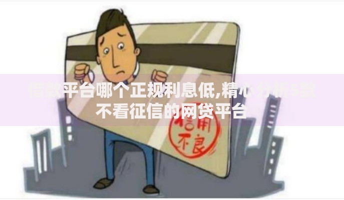 借款平台哪个正规利息低,精心分析5款不看征信的网贷平台