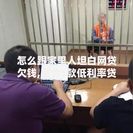 怎么跟家里人坦白网贷欠钱,整合5款低利率贷款平台