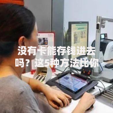 没有卡能存钱进去吗？这5种方法比你想的更简单