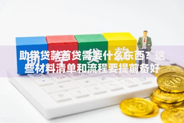 助学贷款首贷需要什么东西？这些材料清单和流程要提前备好