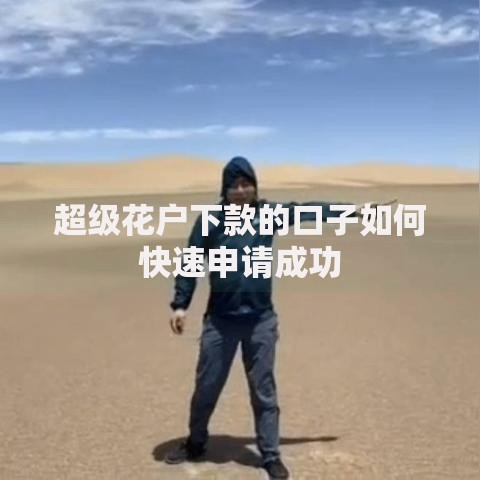 超级花户下款的口子如何快速申请成功