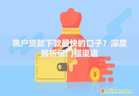 黑户贷款下款最快的口子？深度解析低门槛渠道
