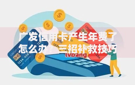 广发信用卡产生年费了怎么办？三招补救技巧帮你止损