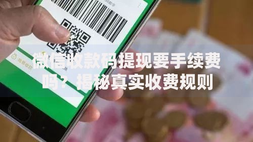 微信收款码提现要手续费吗？揭秘真实收费规则