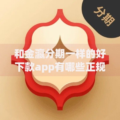 和金瀛分期一样的好下款app有哪些正规平台推荐
