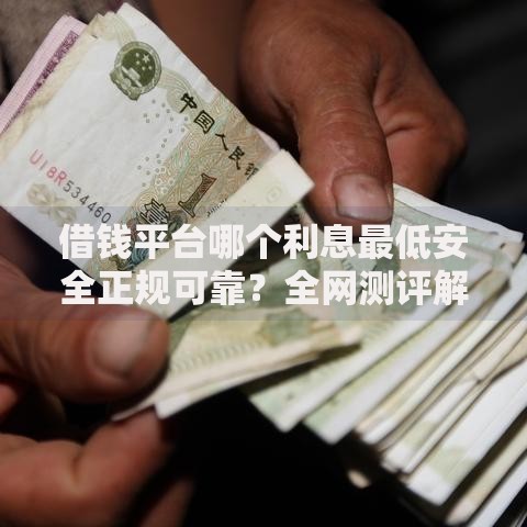 借钱平台哪个利息最低安全正规可靠？全网测评解析