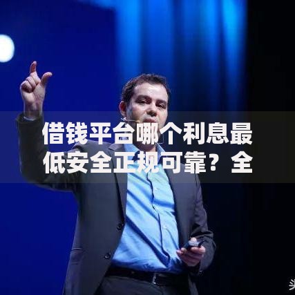 借钱平台哪个利息最低安全正规可靠？全网测评解析