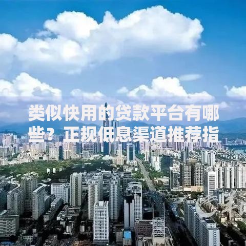 类似快用的贷款平台有哪些？正规低息渠道推荐指南