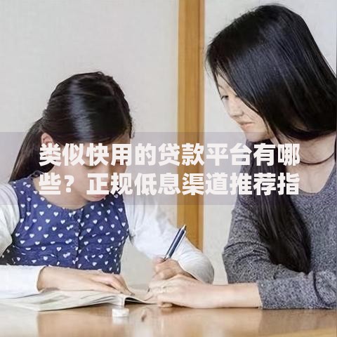 类似快用的贷款平台有哪些？正规低息渠道推荐指南