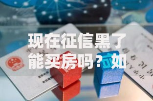 现在征信黑了能买房吗？如何解决购房难题