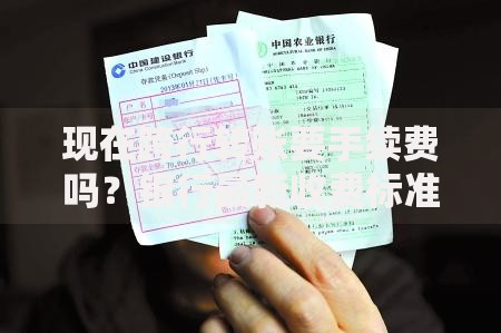 现在跨行转账要手续费吗？银行最新收费标准揭秘