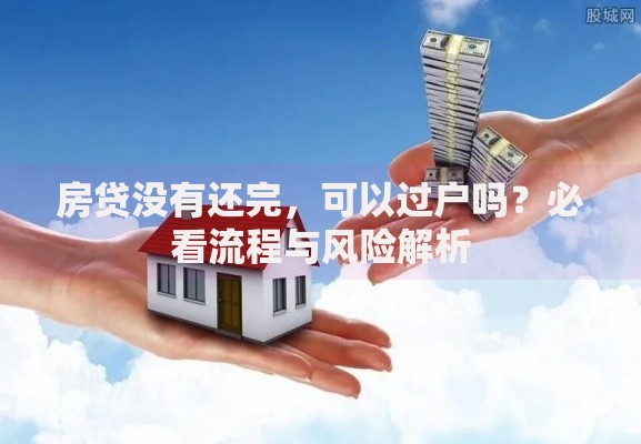 房贷没有还完，可以过户吗？必看流程与风险解析