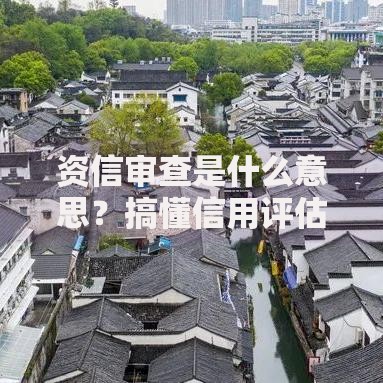 资信审查是什么意思？搞懂信用评估的5个核心步骤