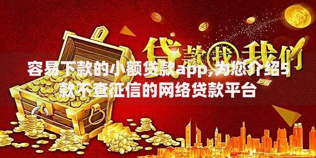 容易下款的小额贷款app,为您介绍5款不查征信的网络贷款平台