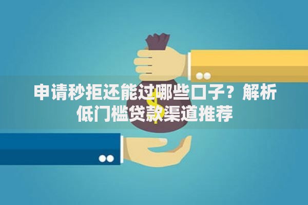 申请秒拒还能过哪些口子？解析低门槛贷款渠道推荐