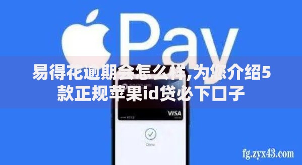 易得花逾期会怎么样,为您介绍5款正规苹果id贷必下口子