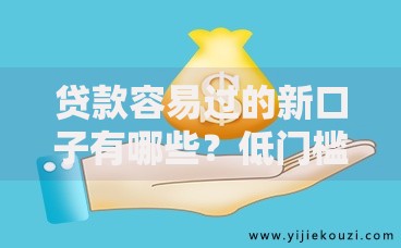 贷款容易过的新口子有哪些？低门槛快速放款渠道解析