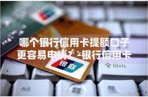 哪个银行信用卡提额口子更容易申请？-银行信用卡提额技巧全解析
