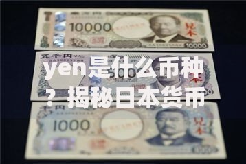 yen是什么币种？揭秘日本货币的前世今生与独特魅力
