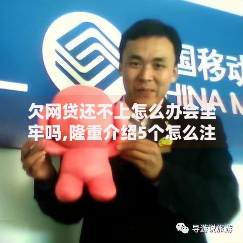 欠网贷还不上怎么办会坐牢吗,隆重介绍5个怎么注销网贷平台的账号