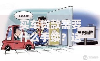 买车贷款需要什么手续？这5个步骤让你轻松搞定购车计划