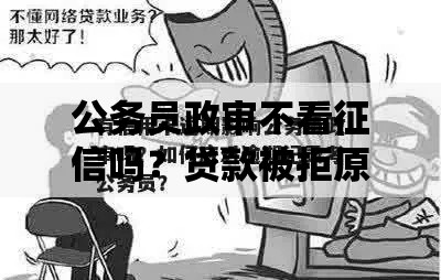 公务员政审不看征信吗？贷款被拒原因深度解析