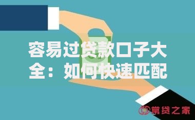 容易过贷款口子大全：如何快速匹配高通过率产品