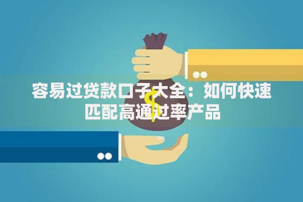 容易过贷款口子大全：如何快速匹配高通过率产品
