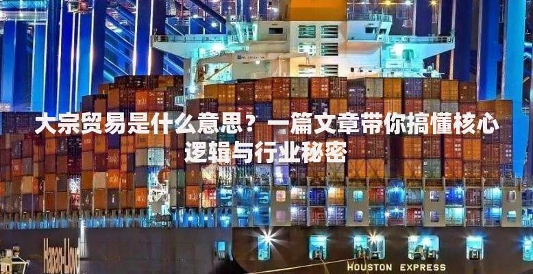 大宗贸易是什么意思？一篇文章带你搞懂核心逻辑与行业秘密