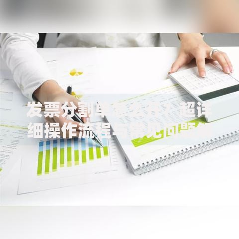 发票分割单怎么开？超详细操作流程与常见问题解答