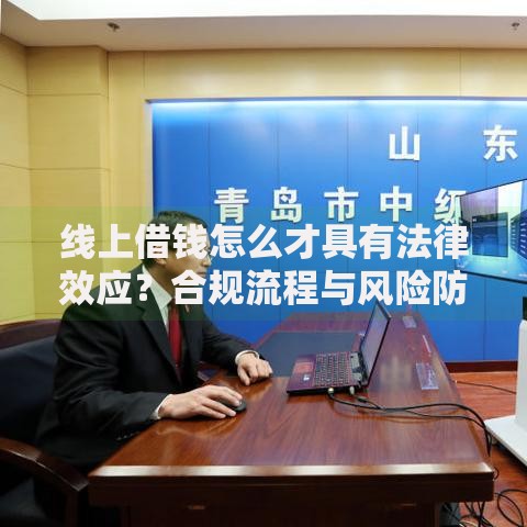线上借钱怎么才具有法律效应？合规流程与风险防范指南