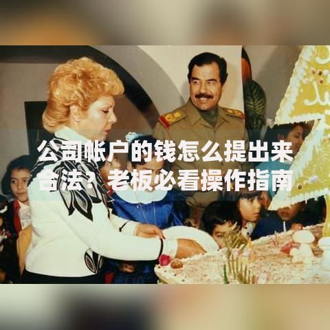 公司帐户的钱怎么提出来合法？老板必看操作指南