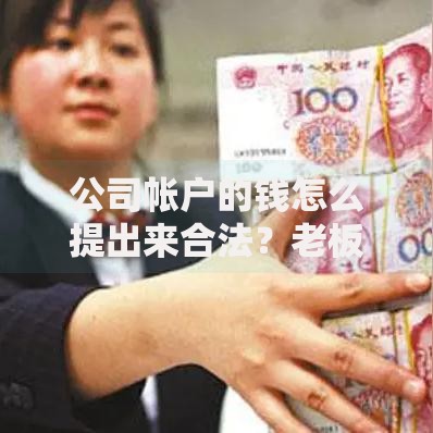 公司帐户的钱怎么提出来合法？老板必看操作指南