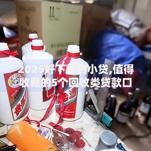 2025好下款的小贷,值得收藏的5个回收类贷款口子