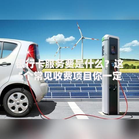 银行卡服务费是什么？这5个常见收费项目你一定要知道