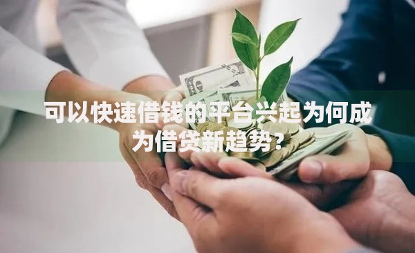 可以快速借钱的平台兴起为何成为借贷新趋势？